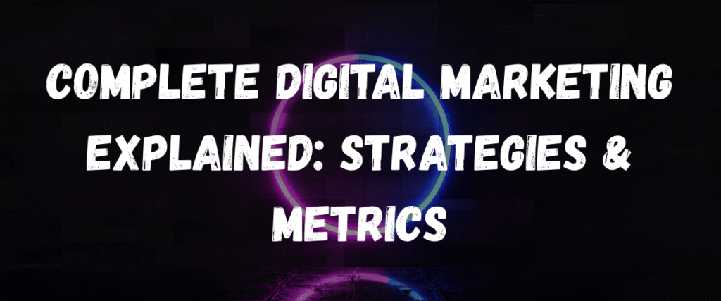 Complete Digital Marketing Explained Strategies & Metrics